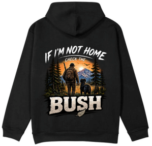 Fathers Day Hoodie - If I'm not home check the Bush
